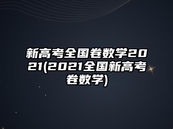 新高考全國(guó)卷數(shù)學(xué)2021(2021全國(guó)新高考ⅱ卷數(shù)學(xué))