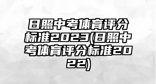 日照中考體育評分標準2023(日照中考體育評分標準2022)