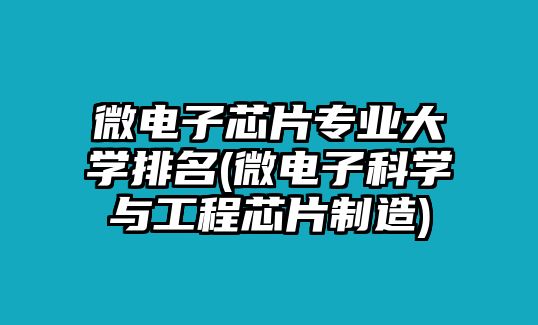 微電子芯片專業(yè)大學(xué)排名(微電子科學(xué)與工程芯片制造)