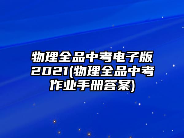 物理全品中考電子版2021(物理全品中考作業(yè)手冊答案)