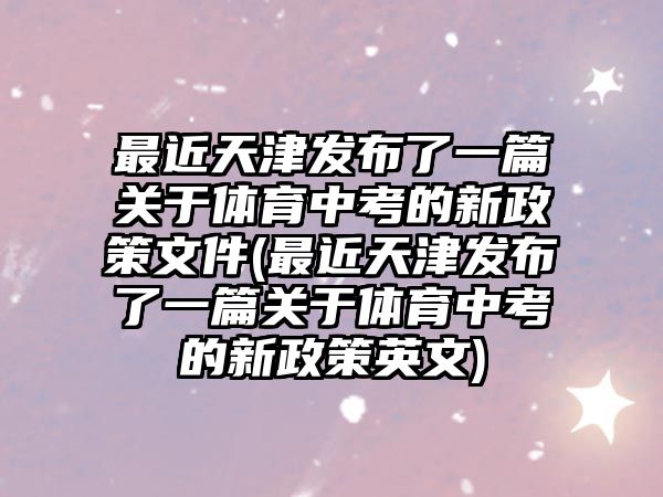 最近天津發(fā)布了一篇關于體育中考的新政策文件(最近天津發(fā)布了一篇關于體育中考的新政策英文)