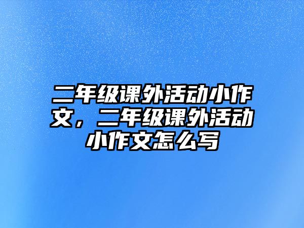 二年級課外活動小作文，二年級課外活動小作文怎么寫