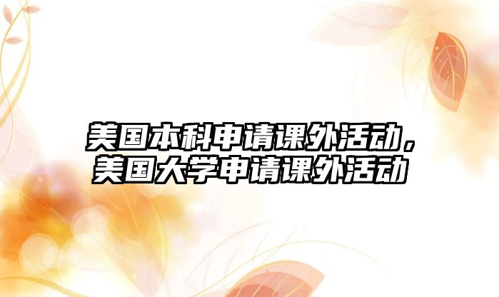 美國(guó)本科申請(qǐng)課外活動(dòng)，美國(guó)大學(xué)申請(qǐng)課外活動(dòng)