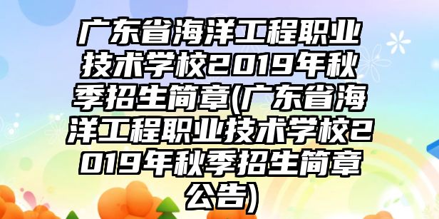 廣東省海洋工程職業(yè)技術(shù)學校2019年秋季招生簡章(廣東省海洋工程職業(yè)技術(shù)學校2019年秋季招生簡章公告)