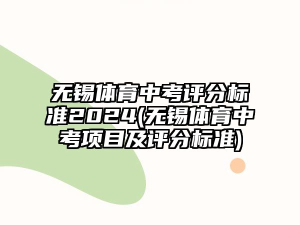 無錫體育中考評(píng)分標(biāo)準(zhǔn)2024(無錫體育中考項(xiàng)目及評(píng)分標(biāo)準(zhǔn))