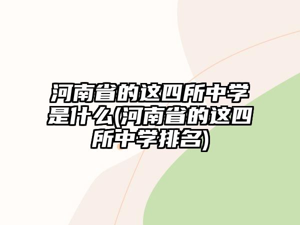 河南省的這四所中學(xué)是什么(河南省的這四所中學(xué)排名)