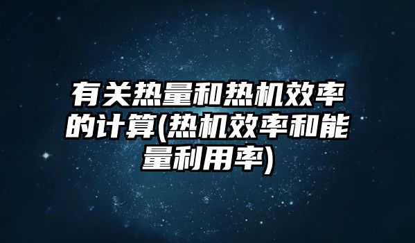 有關熱量和熱機效率的計算(熱機效率和能量利用率)