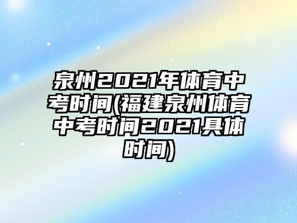 泉州2021年體育中考時(shí)間(福建泉州體育中考時(shí)間2021具體時(shí)間)