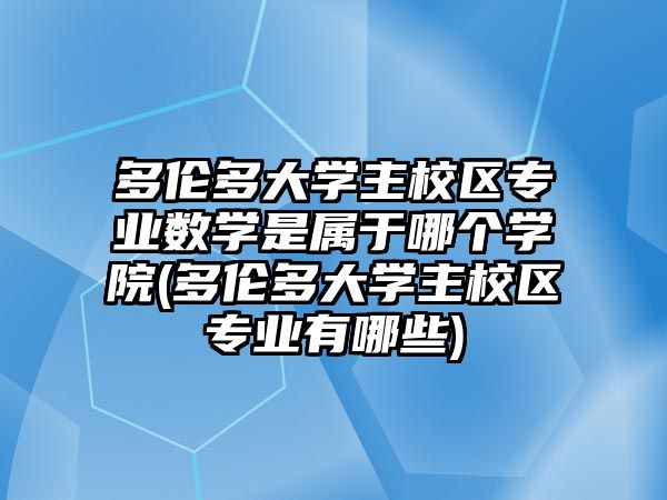 多倫多大學(xué)主校區(qū)專業(yè)數(shù)學(xué)是屬于哪個學(xué)院(多倫多大學(xué)主校區(qū)專業(yè)有哪些)