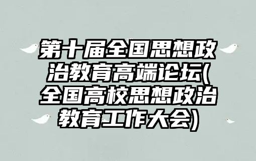 第十屆全國(guó)思想政治教育高端論壇(全國(guó)高校思想政治教育工作大會(huì))