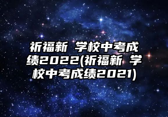 祈福新邨學(xué)校中考成績(jī)2022(祈福新邨學(xué)校中考成績(jī)2021)