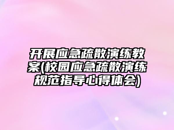 開展應急疏散演練教案(校園應急疏散演練規(guī)范指導心得體會)