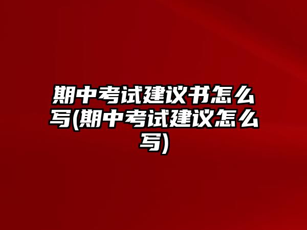 期中考試建議書怎么寫(期中考試建議怎么寫)