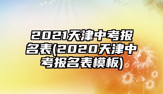 2021天津中考報(bào)名表(2020天津中考報(bào)名表模板)