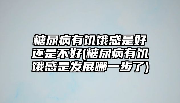 糖尿病有饑餓感是好還是不好(糖尿病有饑餓感是發(fā)展哪一步了)