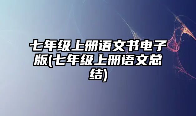 七年級(jí)上冊(cè)語(yǔ)文書(shū)電子版(七年級(jí)上冊(cè)語(yǔ)文總結(jié))