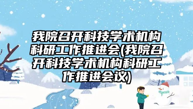 我院召開科技學術機構科研工作推進會(我院召開科技學術機構科研工作推進會議)