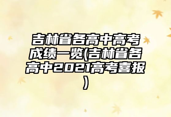 吉林省各高中高考成績(jī)一覽(吉林省各高中2021高考喜報(bào))