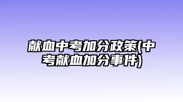 獻血中考加分政策(中考獻血加分事件)