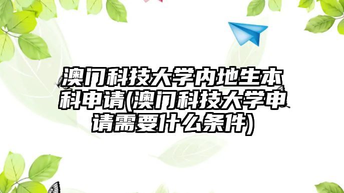 澳門科技大學內地生本科申請(澳門科技大學申請需要什么條件)