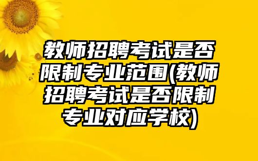 教師招聘考試是否限制專業(yè)范圍(教師招聘考試是否限制專業(yè)對應(yīng)學(xué)校)