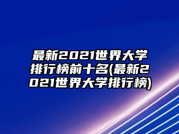 最新2021世界大學(xué)排行榜前十名(最新2021世界大學(xué)排行榜)