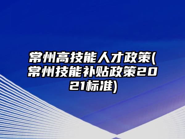 常州高技能人才政策(常州技能補(bǔ)貼政策2021標(biāo)準(zhǔn))