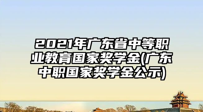 2021年廣東省中等職業(yè)教育國(guó)家獎(jiǎng)學(xué)金(廣東中職國(guó)家獎(jiǎng)學(xué)金公示)