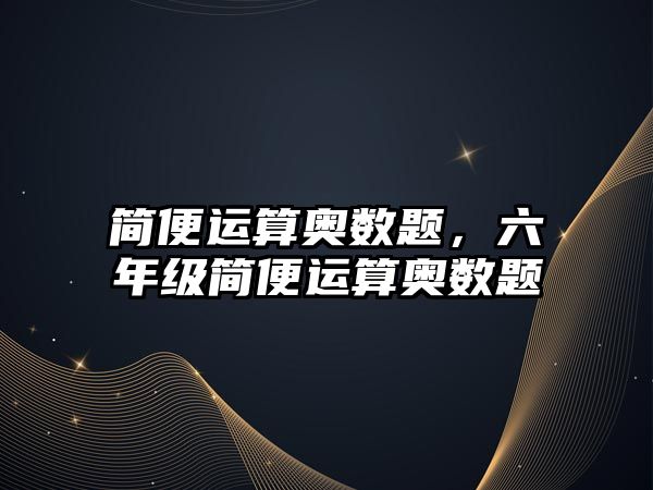 簡便運算奧數(shù)題，六年級簡便運算奧數(shù)題