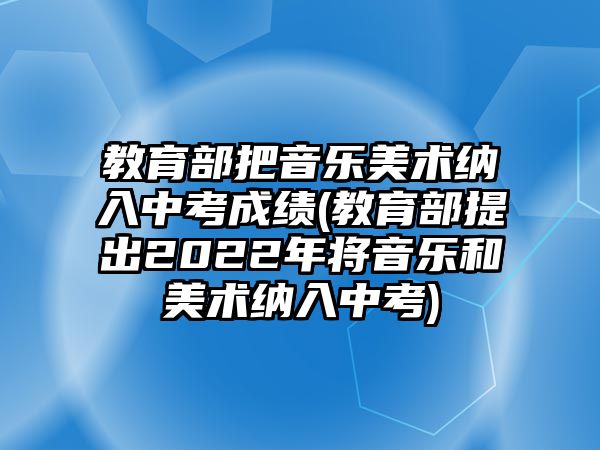 教育部把音樂(lè)美術(shù)納入中考成績(jī)(教育部提出2022年將音樂(lè)和美術(shù)納入中考)