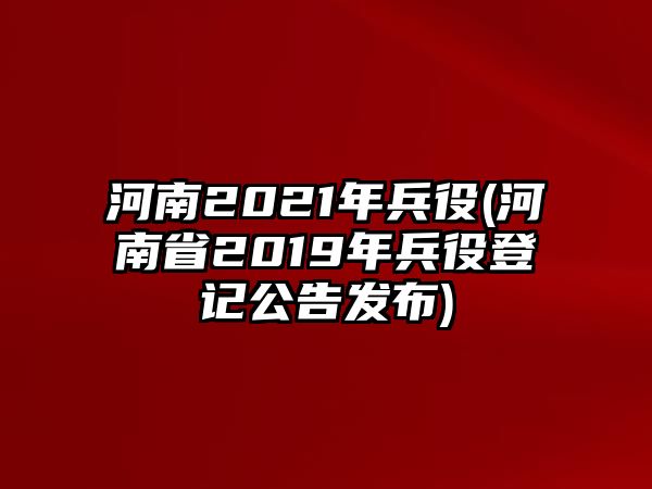 河南2021年兵役(河南省2019年兵役登記公告發(fā)布)