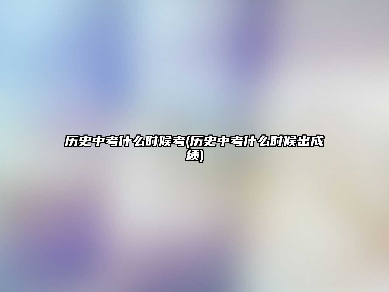 歷史中考什么時(shí)候考(歷史中考什么時(shí)候出成績(jī))