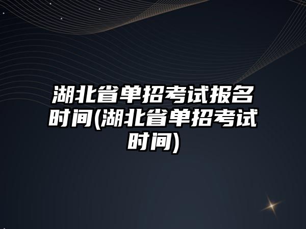 湖北省單招考試報(bào)名時(shí)間(湖北省單招考試時(shí)間)