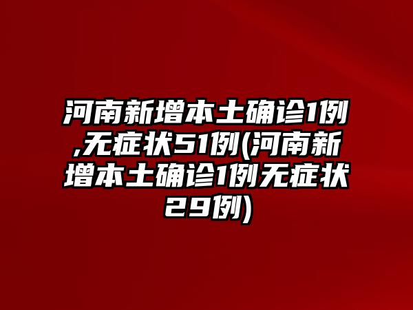 河南新增本土確診1例,無癥狀51例(河南新增本土確診1例無癥狀29例)