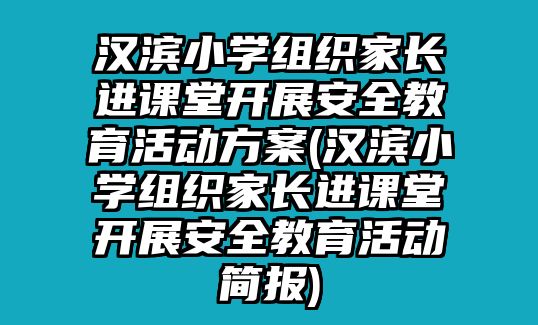 漢濱小學(xué)組織家長進(jìn)課堂開展安全教育活動方案(漢濱小學(xué)組織家長進(jìn)課堂開展安全教育活動簡報)