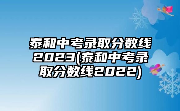 泰和中考錄取分?jǐn)?shù)線2023(泰和中考錄取分?jǐn)?shù)線2022)