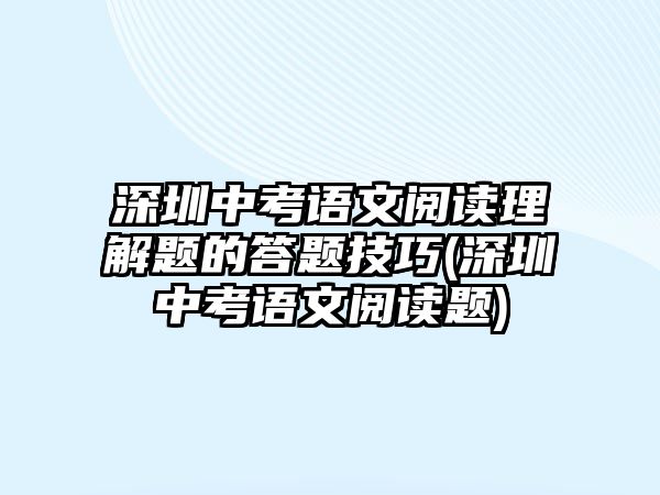 深圳中考語(yǔ)文閱讀理解題的答題技巧(深圳中考語(yǔ)文閱讀題)