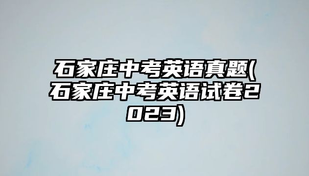 石家莊中考英語真題(石家莊中考英語試卷2023)