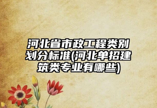 河北省市政工程類別劃分標準(河北單招建筑類專業(yè)有哪些)