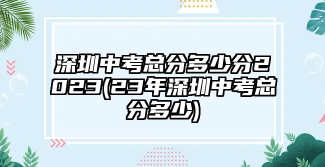 深圳中考總分多少分2023(23年深圳中考總分多少)