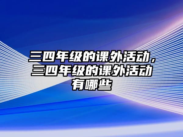 三四年級的課外活動，三四年級的課外活動有哪些