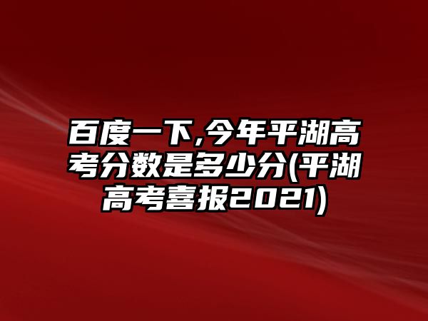 百度一下,今年平湖高考分?jǐn)?shù)是多少分(平湖高考喜報(bào)2021)