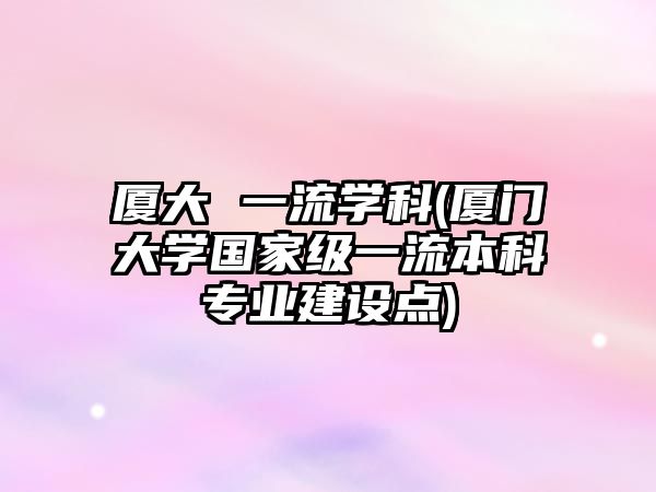 廈大 一流學(xué)科(廈門大學(xué)國家級一流本科專業(yè)建設(shè)點)