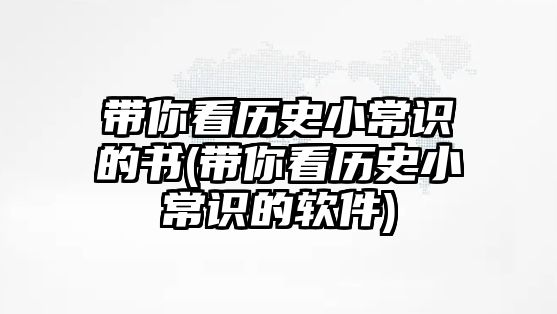 帶你看歷史小常識的書(帶你看歷史小常識的軟件)