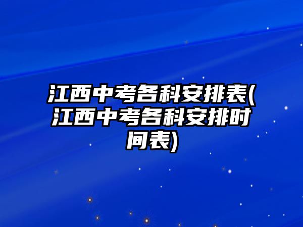 江西中考各科安排表(江西中考各科安排時間表)