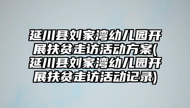 延川縣劉家灣幼兒園開展扶貧走訪活動(dòng)方案(延川縣劉家灣幼兒園開展扶貧走訪活動(dòng)記錄)