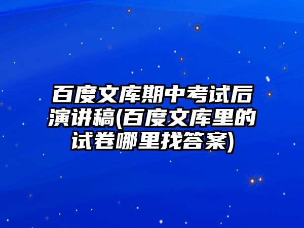 百度文庫(kù)期中考試后演講稿(百度文庫(kù)里的試卷哪里找答案)