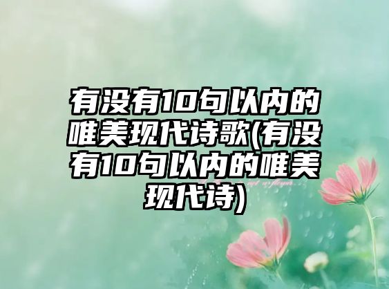 有沒有10句以內(nèi)的唯美現(xiàn)代詩歌(有沒有10句以內(nèi)的唯美現(xiàn)代詩)