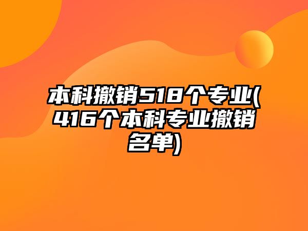 本科撤銷518個專業(yè)(416個本科專業(yè)撤銷名單)