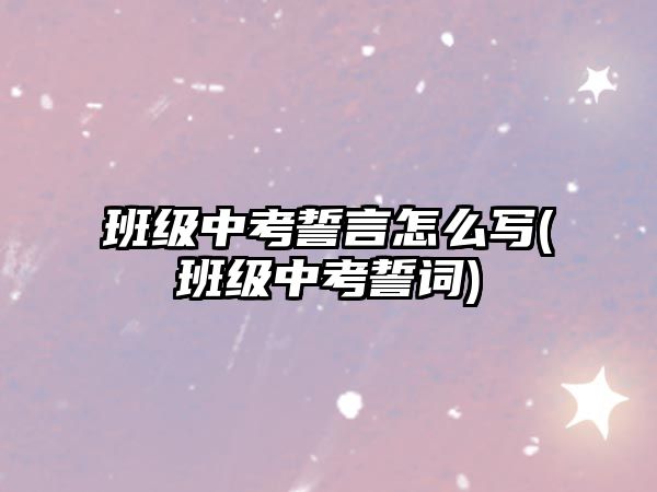 班級(jí)中考誓言怎么寫(班級(jí)中考誓詞)